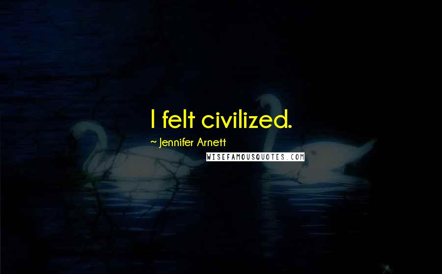 Jennifer Arnett quotes: I felt civilized.