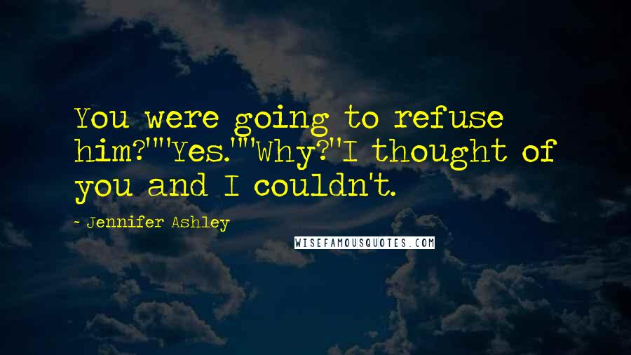 Jennifer Ashley quotes: You were going to refuse him?""Yes.""Why?"I thought of you and I couldn't.