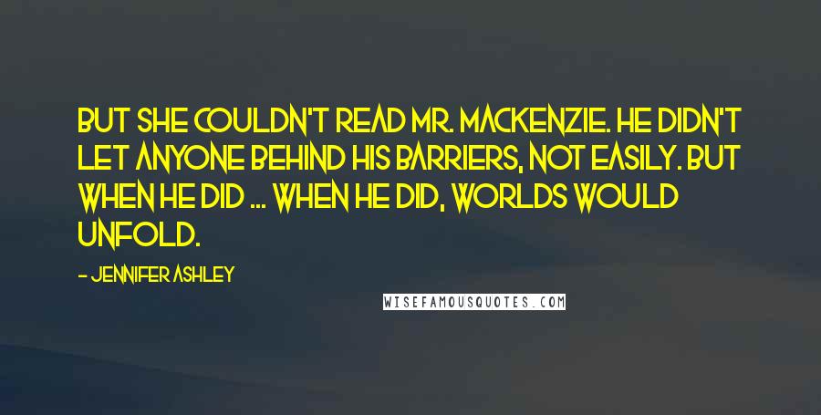 Jennifer Ashley quotes: But she couldn't read Mr. Mackenzie. He didn't let anyone behind his barriers, not easily. But when he did ... When he did, worlds would unfold.