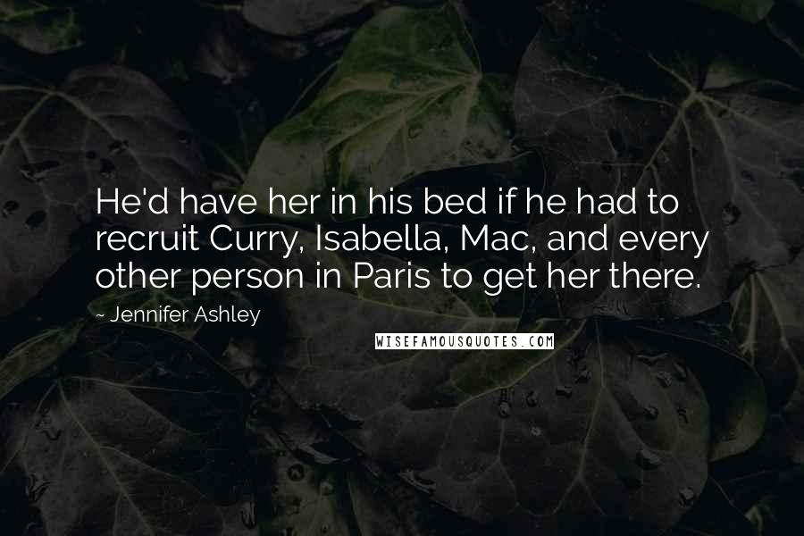 Jennifer Ashley quotes: He'd have her in his bed if he had to recruit Curry, Isabella, Mac, and every other person in Paris to get her there.