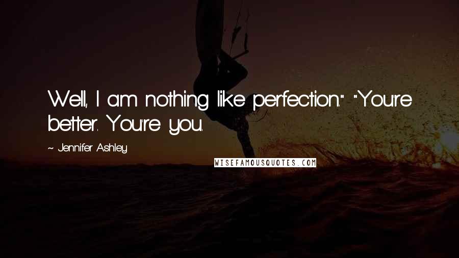 Jennifer Ashley quotes: Well, I am nothing like perfection." "You're better. You're you.