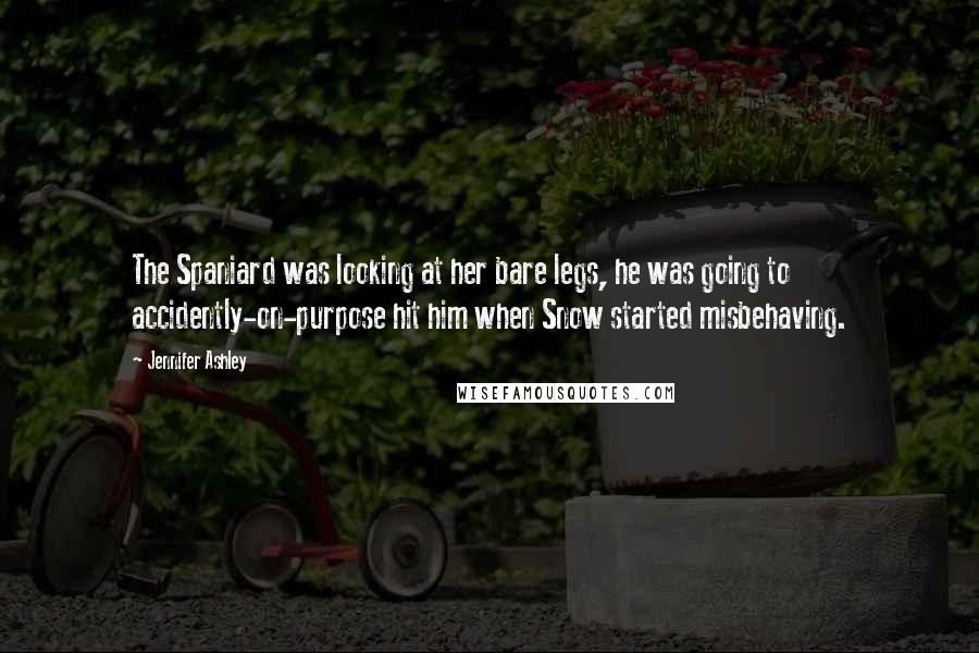 Jennifer Ashley quotes: The Spaniard was looking at her bare legs, he was going to accidently-on-purpose hit him when Snow started misbehaving. Jennifer Ashley quotes: The Spaniard was looking at her bare legs, he was going to accidently-on-purpose hit him when Snow started misbehaving.