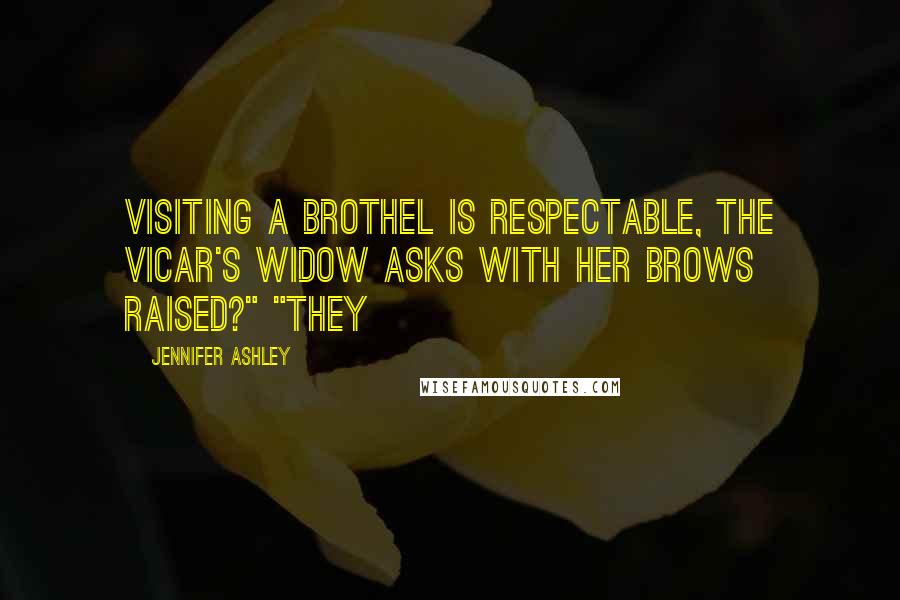 Jennifer Ashley quotes: Visiting a brothel is respectable, the vicar's widow asks with her brows raised?" "They