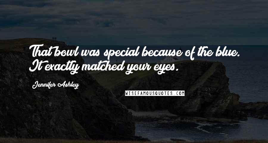 Jennifer Ashley quotes: That bowl was special because of the blue. It exactly matched your eyes.