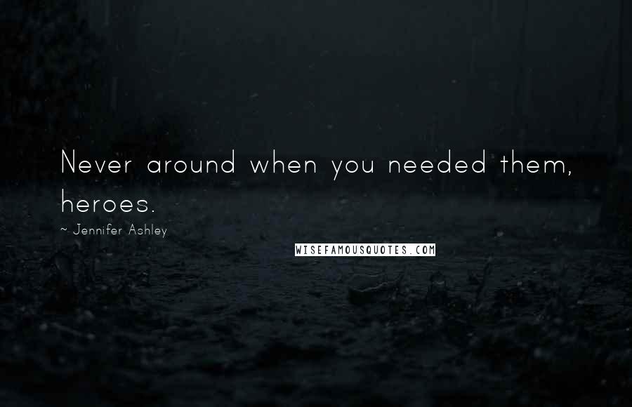 Jennifer Ashley quotes: Never around when you needed them, heroes.