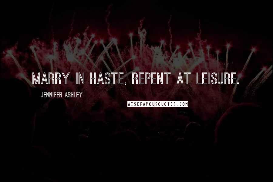 Jennifer Ashley quotes: Marry in haste, Repent at leisure.