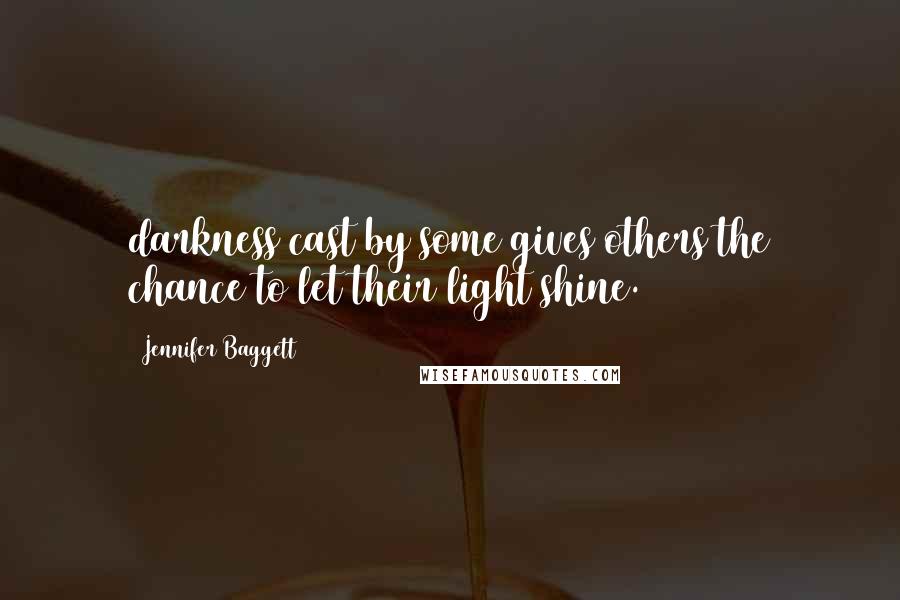 Jennifer Baggett quotes: darkness cast by some gives others the chance to let their light shine.
