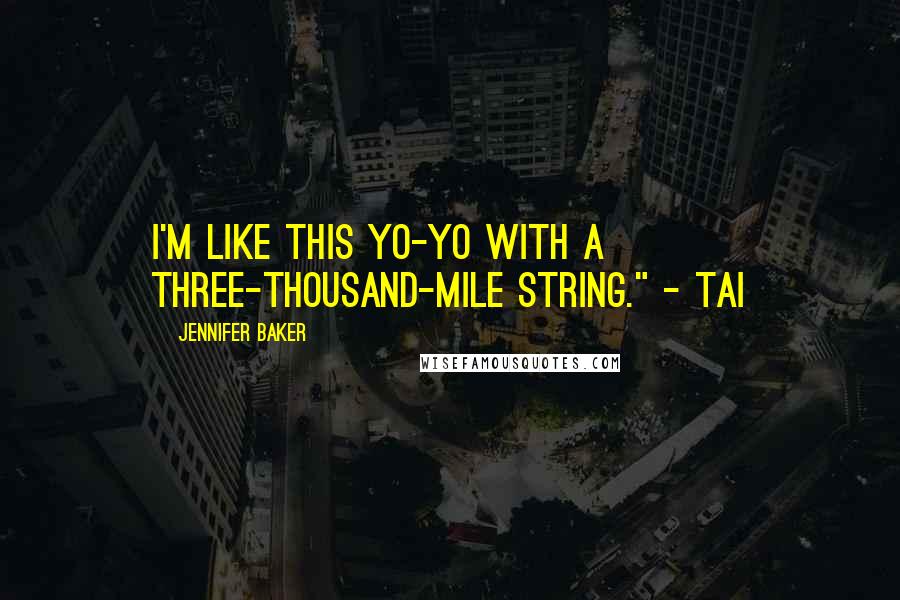 Jennifer Baker quotes: I'm like this yo-yo with a three-thousand-mile string." - Tai