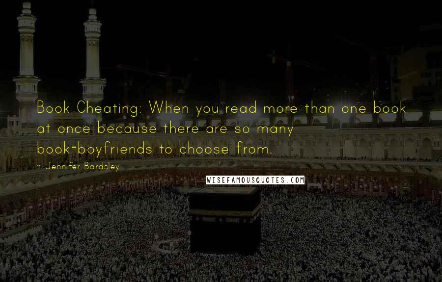 Jennifer Bardsley quotes: Book Cheating: When you read more than one book at once because there are so many book-boyfriends to choose from. Jennifer Bardsley quotes: Book Cheating: When you read more than one book at once because there are so many book-boyfriends to choose from.