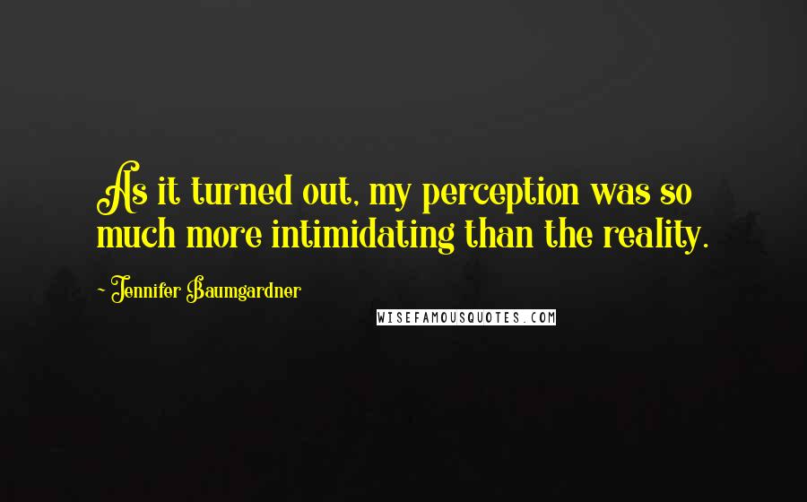 Jennifer Baumgardner quotes: As it turned out, my perception was so much more intimidating than the reality.