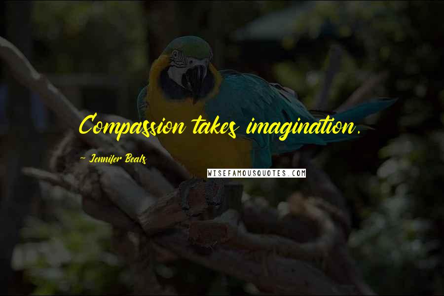 Jennifer Beals quotes: Compassion takes imagination. Jennifer Beals quotes: Compassion takes imagination.