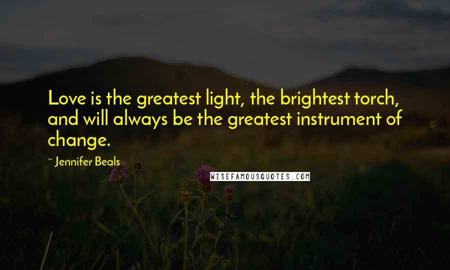 Jennifer Beals quotes: Love is the greatest light, the brightest torch, and will always be the greatest instrument of change.