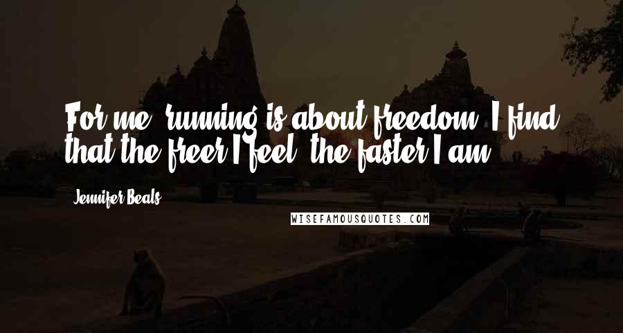 Jennifer Beals quotes: For me, running is about freedom. I find that the freer I feel, the faster I am.