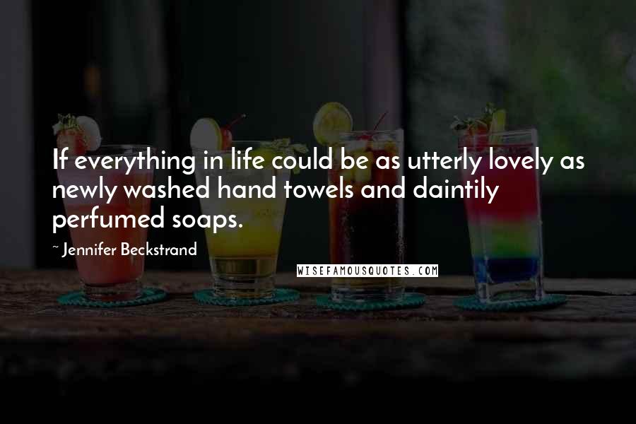 Jennifer Beckstrand quotes: If everything in life could be as utterly lovely as newly washed hand towels and daintily perfumed soaps. Jennifer Beckstrand quotes: If everything in life could be as utterly lovely as newly washed hand towels and daintily perfumed soaps.