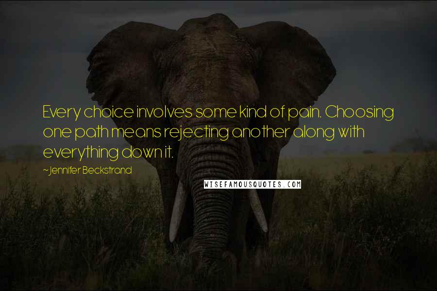 Jennifer Beckstrand quotes: Every choice involves some kind of pain. Choosing one path means rejecting another along with everything down it.