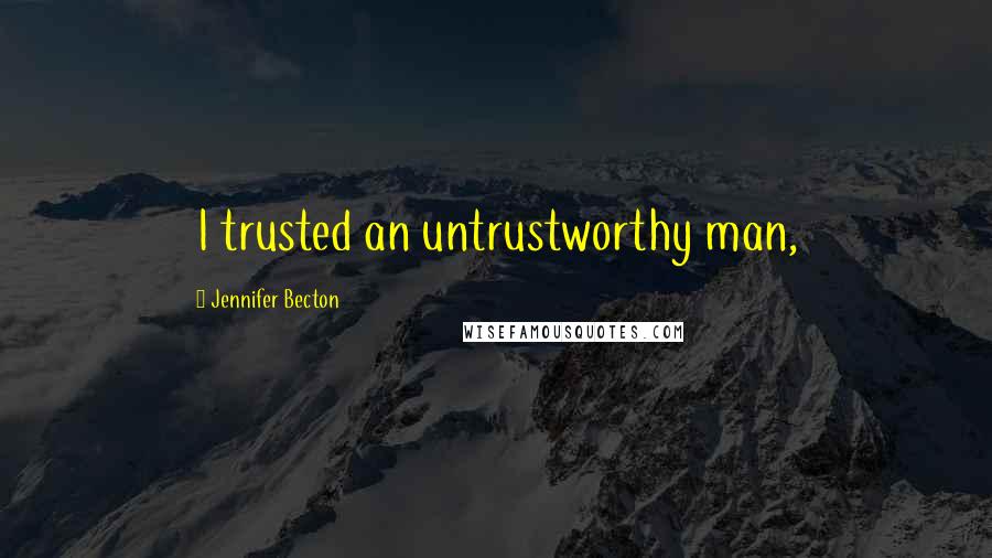 Jennifer Becton quotes: I trusted an untrustworthy man,