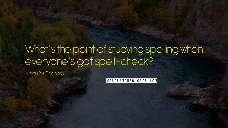 Jennifer Bernard quotes: What's the point of studying spelling when everyone's got spell-check?