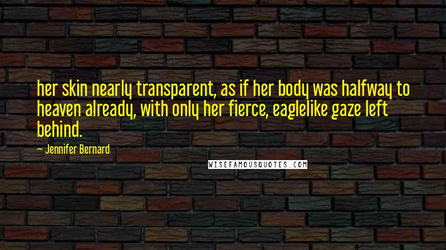 Jennifer Bernard quotes: her skin nearly transparent, as if her body was halfway to heaven already, with only her fierce, eaglelike gaze left behind.