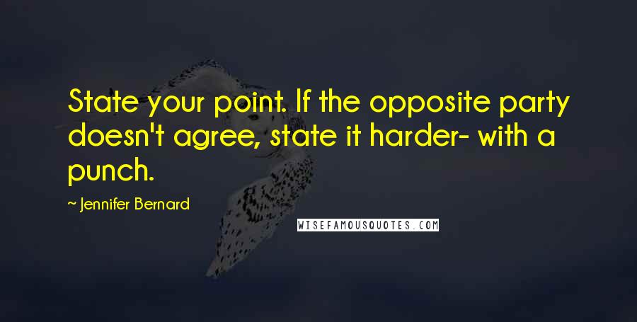 Jennifer Bernard quotes: State your point. If the opposite party doesn't agree, state it harder- with a punch.