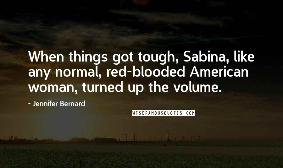 Jennifer Bernard quotes: When things got tough, Sabina, like any normal, red-blooded American woman, turned up the volume.