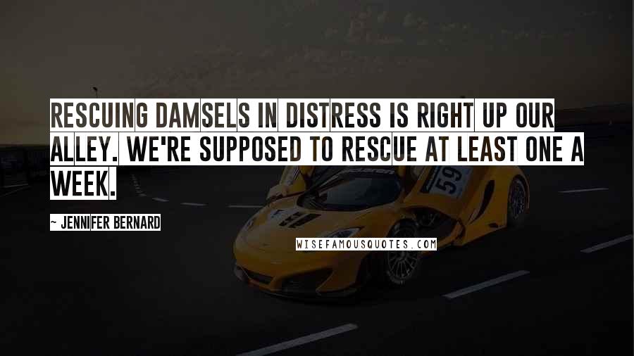 Jennifer Bernard quotes: Rescuing damsels in distress is right up our alley. We're supposed to rescue at least one a week.