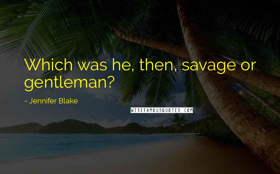 Jennifer Blake quotes: Which was he, then, savage or gentleman?
