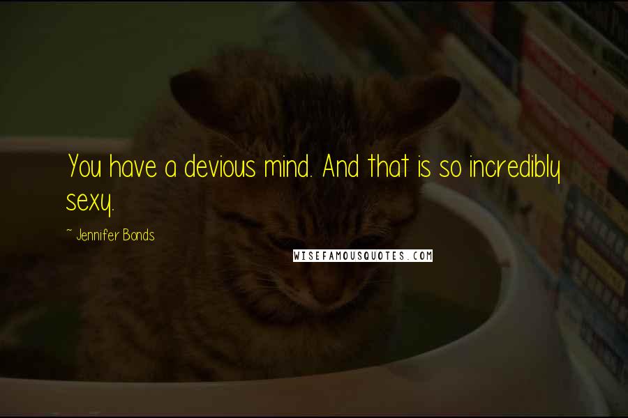 Jennifer Bonds quotes: You have a devious mind. And that is so incredibly sexy.