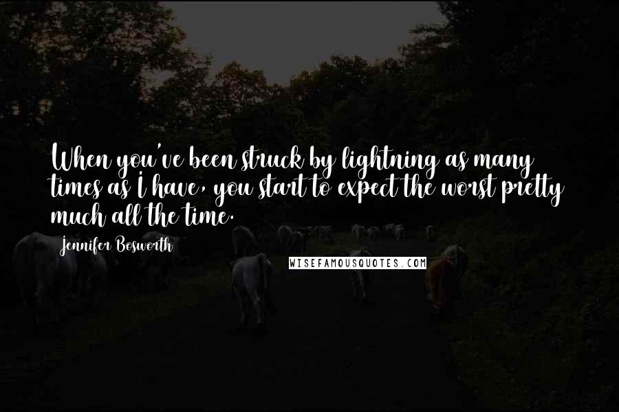 Jennifer Bosworth quotes: When you've been struck by lightning as many times as I have, you start to expect the worst pretty much all the time. Jennifer Bosworth quotes: When you've been struck by lightning as many times as I have, you start to expect the worst pretty much all the time.