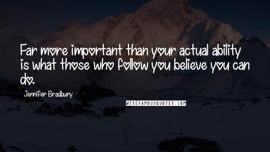 Jennifer Bradbury quotes: Far more important than your actual ability is what those who follow you believe you can do.