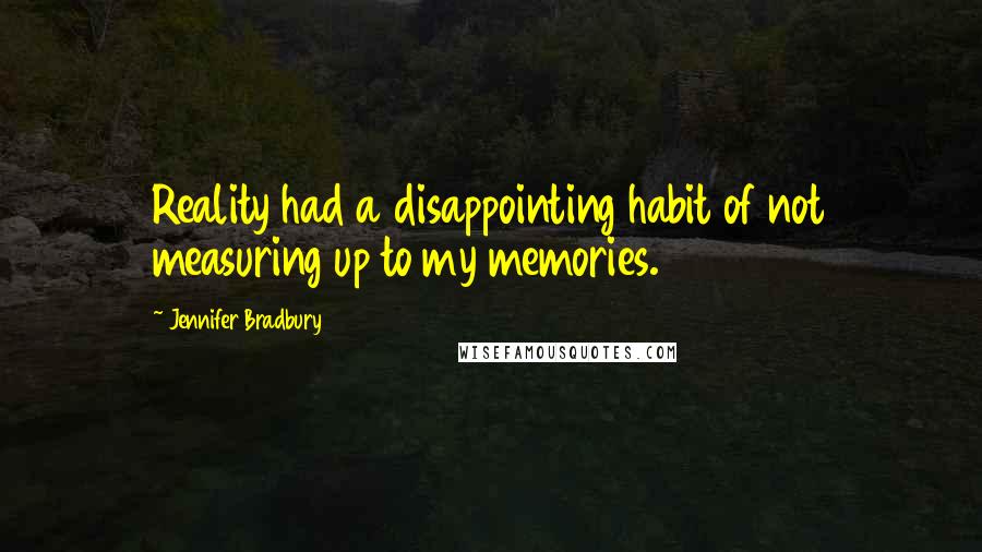 Jennifer Bradbury quotes: Reality had a disappointing habit of not measuring up to my memories.