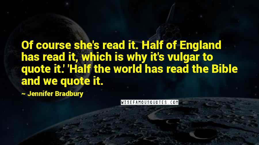 Jennifer Bradbury quotes: Of course she's read it. Half of England has read it, which is why it's vulgar to quote it.' 'Half the world has read the Bible and we quote it.