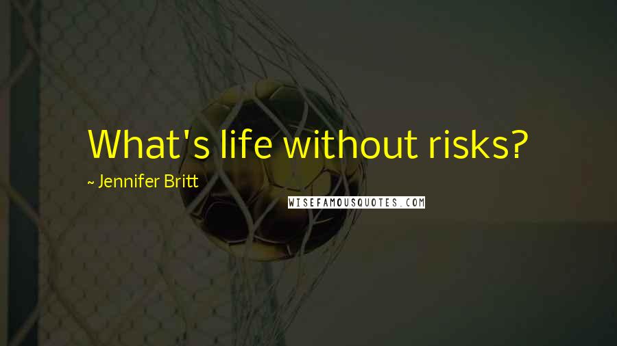 Jennifer Britt quotes: What's life without risks?