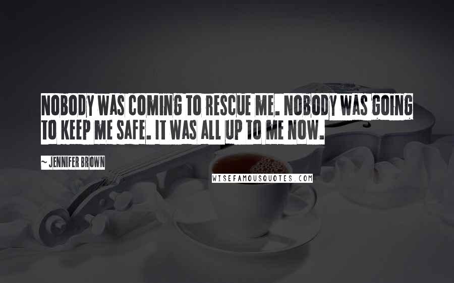 Jennifer Brown quotes: Nobody was coming to rescue me. Nobody was going to keep me safe. It was all up to me now.