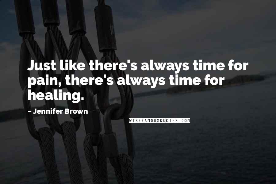 Jennifer Brown quotes: Just like there's always time for pain, there's always time for healing.