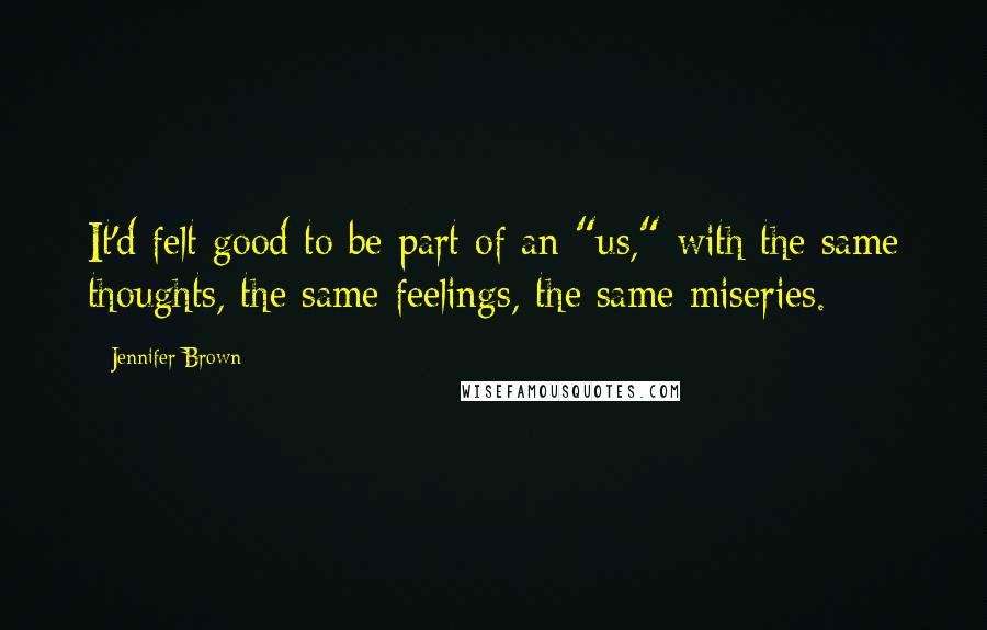 Jennifer Brown quotes: It'd felt good to be part of an "us," with the same thoughts, the same feelings, the same miseries.