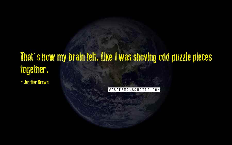 Jennifer Brown quotes: That's how my brain felt. Like I was shoving odd puzzle pieces together.