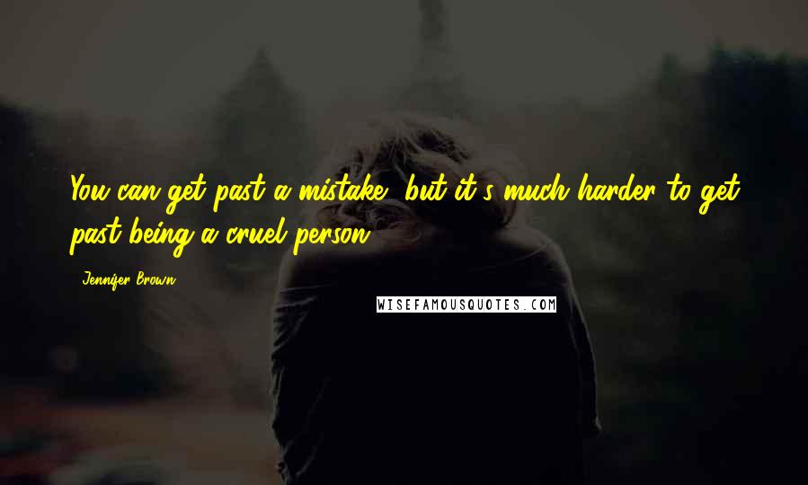 Jennifer Brown quotes: You can get past a mistake, but it's much harder to get past being a cruel person.