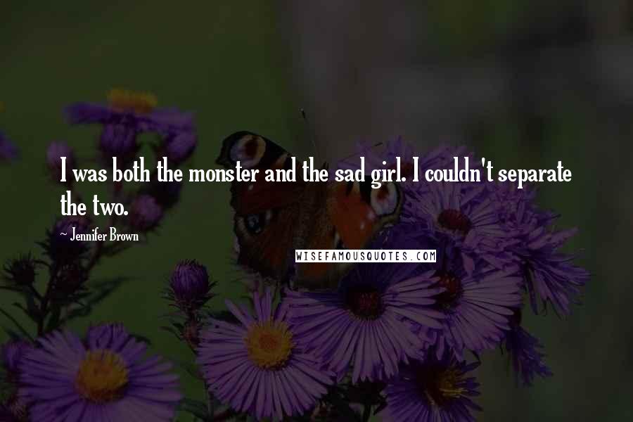 Jennifer Brown quotes: I was both the monster and the sad girl. I couldn't separate the two.