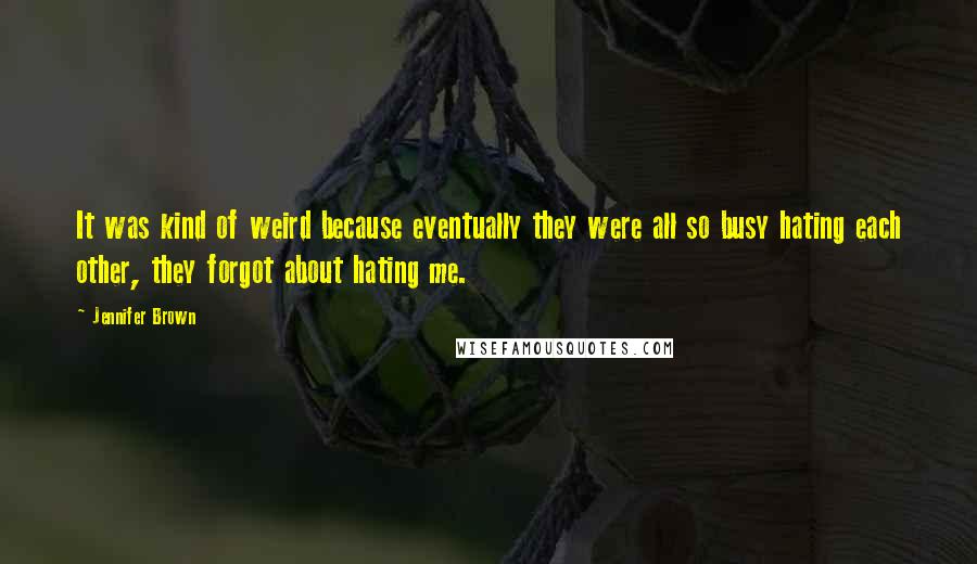 Jennifer Brown quotes: It was kind of weird because eventually they were all so busy hating each other, they forgot about hating me.