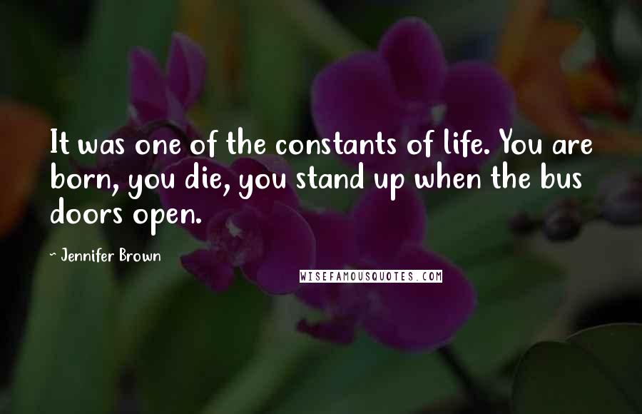 Jennifer Brown quotes: It was one of the constants of life. You are born, you die, you stand up when the bus doors open.