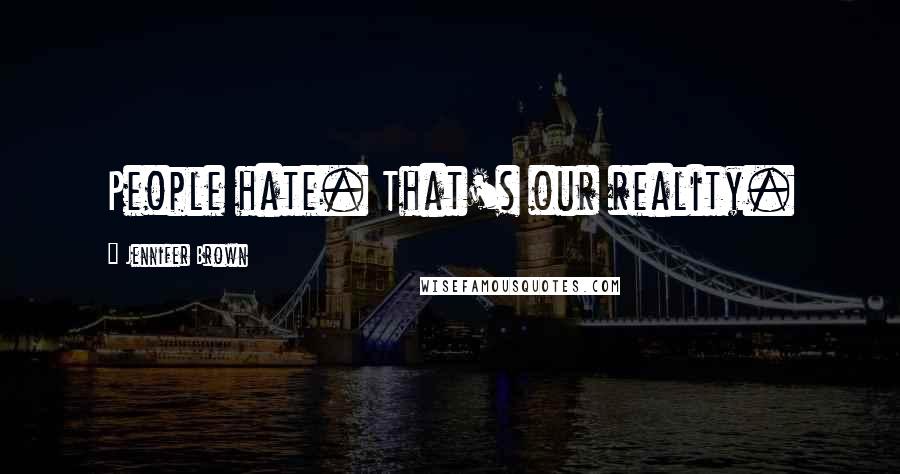Jennifer Brown quotes: People hate. That's our reality.