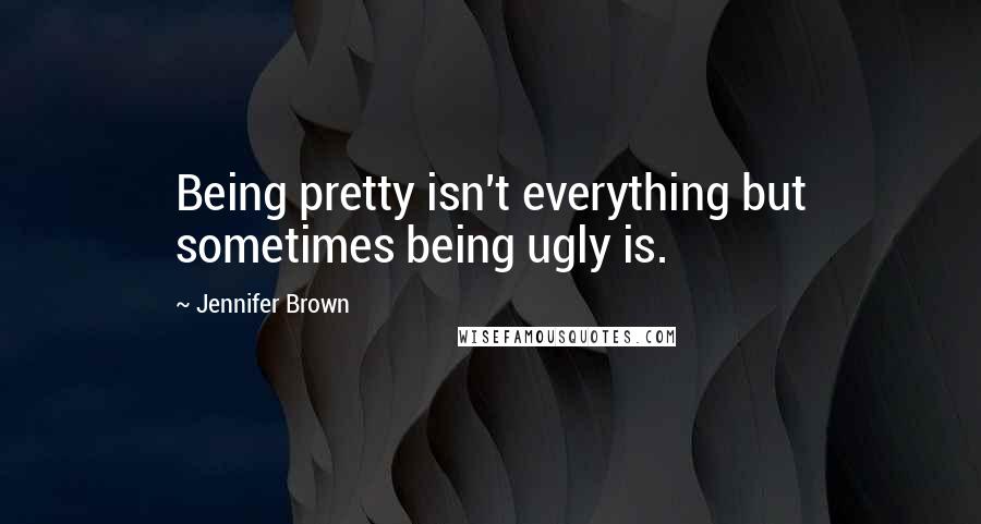 Jennifer Brown quotes: Being pretty isn't everything but sometimes being ugly is.