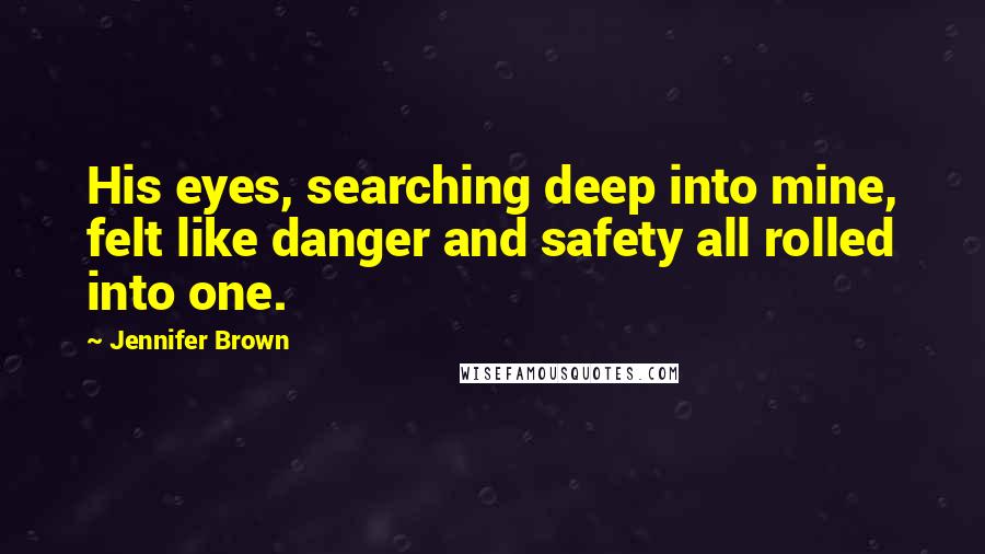 Jennifer Brown quotes: His eyes, searching deep into mine, felt like danger and safety all rolled into one.