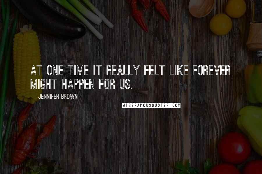 Jennifer Brown quotes: At one time it really felt like forever might happen for us.