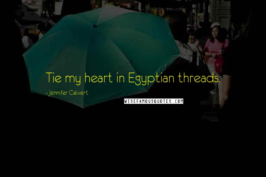 Jennifer Calvert quotes: Tie my heart in Egyptian threads.