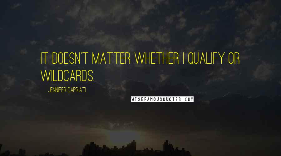 Jennifer Capriati quotes: It doesn't matter whether I qualify or wildcards.