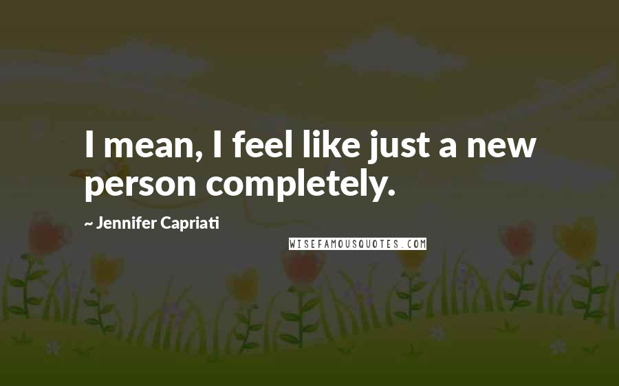 Jennifer Capriati quotes: I mean, I feel like just a new person completely.