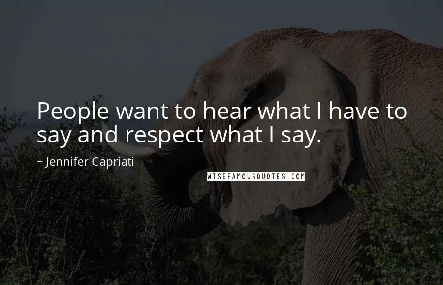 Jennifer Capriati quotes: People want to hear what I have to say and respect what I say.