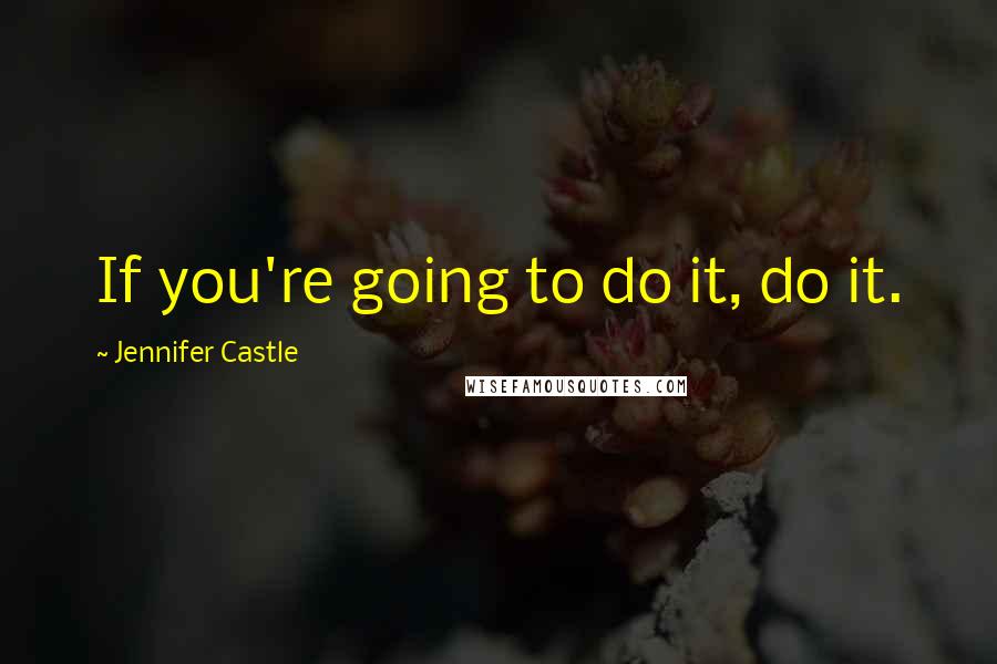 Jennifer Castle quotes: If you're going to do it, do it.