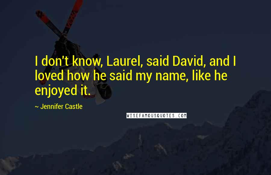 Jennifer Castle quotes: I don't know, Laurel, said David, and I loved how he said my name, like he enjoyed it.